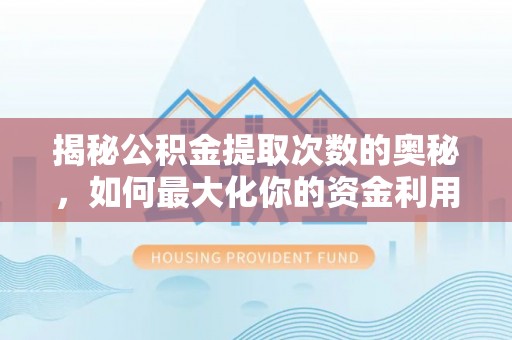 金坛揭秘公积金提取次数的奥秘，如何最大化你的资金利用？