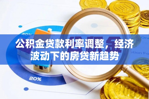 金坛公积金贷款利率调整，经济波动下的房贷新趋势