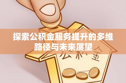 金坛探索公积金服务提升的多维路径与未来展望