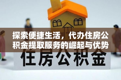 金坛探索便捷生活，代办住房公积金提取服务的崛起与优势