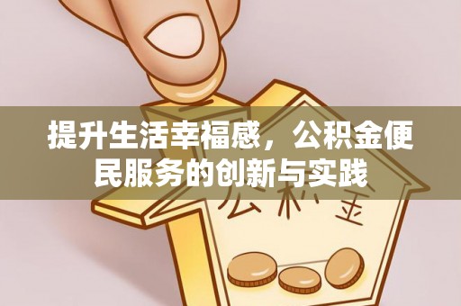 金坛提升生活幸福感，公积金便民服务的创新与实践