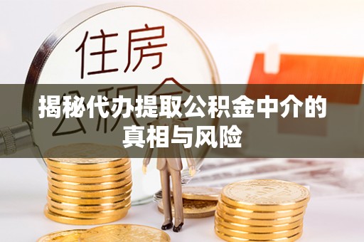 金坛揭秘代办提取公积金中介的真相与风险