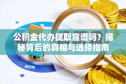 金坛公积金代办提取靠谱吗？揭秘背后的真相与选择指南