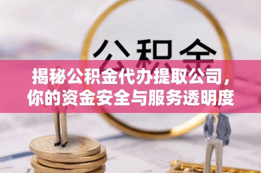 金坛揭秘公积金代办提取公司，你的资金安全与服务透明度指南