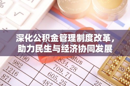 金坛深化公积金管理制度改革，助力民生与经济协同发展