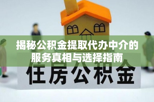 金坛揭秘公积金提取代办中介的服务真相与选择指南