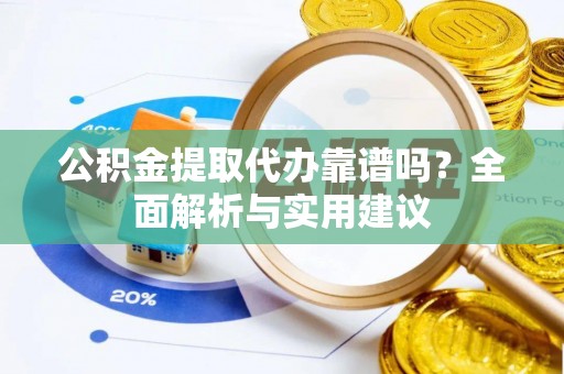 金坛公积金提取代办靠谱吗？全面解析与实用建议