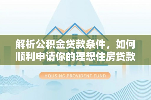 金坛解析公积金贷款条件，如何顺利申请你的理想住房贷款