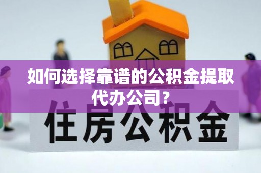金坛如何选择靠谱的公积金提取代办公司？