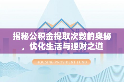 金坛揭秘公积金提取次数的奥秘，优化生活与理财之道