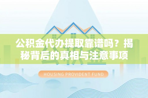 金坛公积金代办提取靠谱吗？揭秘背后的真相与注意事项