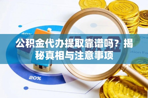 金坛公积金代办提取靠谱吗？揭秘真相与注意事项