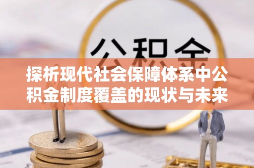 金坛探析现代社会保障体系中公积金制度覆盖的现状与未来