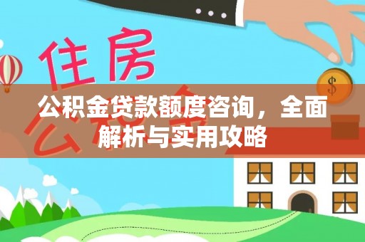 金坛公积金贷款额度咨询，全面解析与实用攻略
