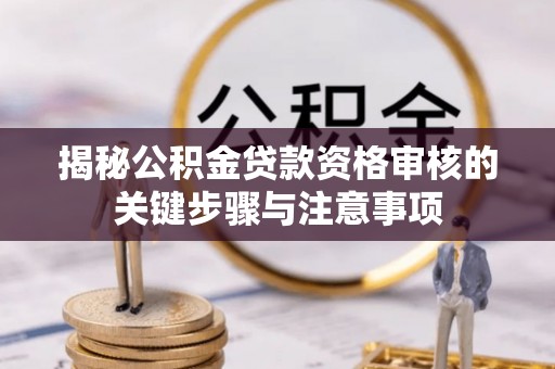 金坛揭秘公积金贷款资格审核的关键步骤与注意事项
