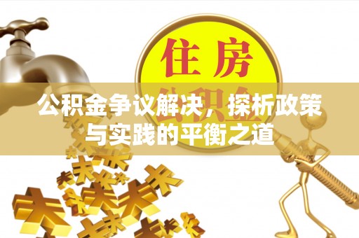金坛公积金争议解决，探析政策与实践的平衡之道