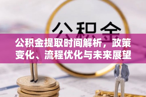 金坛公积金提取时间解析，政策变化、流程优化与未来展望