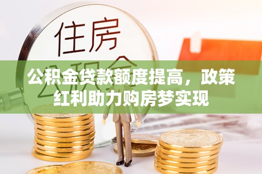 金坛公积金贷款额度提高，政策红利助力购房梦实现