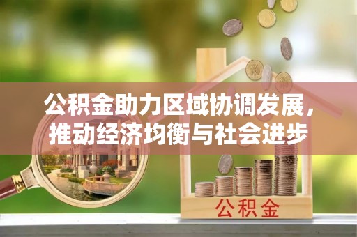 金坛公积金助力区域协调发展，推动经济均衡与社会进步