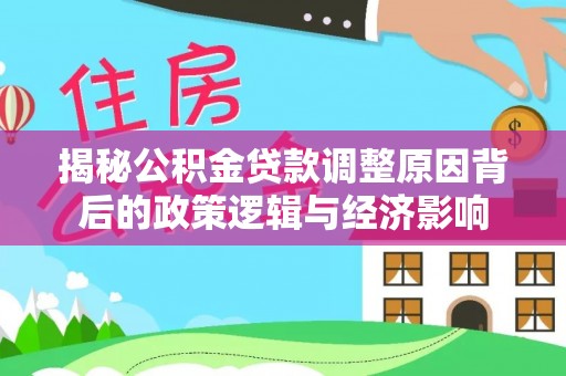 金坛揭秘公积金贷款调整原因背后的政策逻辑与经济影响
