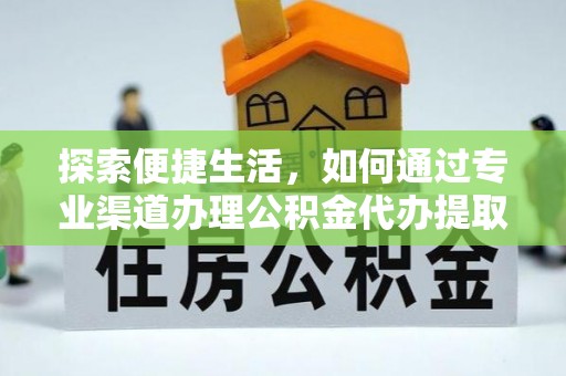 金坛探索便捷生活，如何通过专业渠道办理公积金代办提取业务