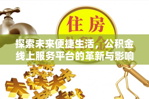 金坛探索未来便捷生活，公积金线上服务平台的革新与影响