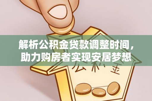 金坛解析公积金贷款调整时间，助力购房者实现安居梦想