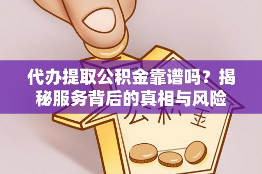 金坛代办提取公积金靠谱吗？揭秘服务背后的真相与风险