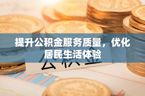 金坛提升公积金服务质量，优化居民生活体验