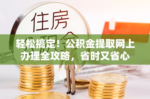 金坛轻松搞定！公积金提取网上办理全攻略，省时又省心