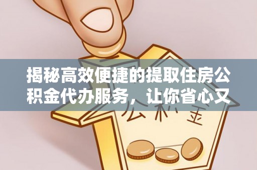 金坛揭秘高效便捷的提取住房公积金代办服务，让你省心又省力