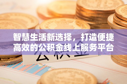 金坛智慧生活新选择，打造便捷高效的公积金线上服务平台