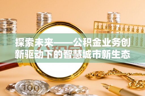 金坛探索未来——公积金业务创新驱动下的智慧城市新生态