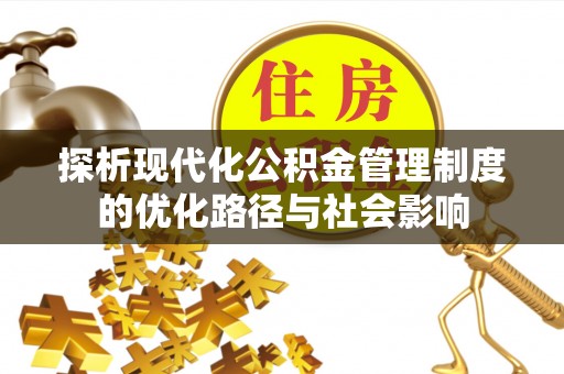 金坛探析现代化公积金管理制度的优化路径与社会影响
