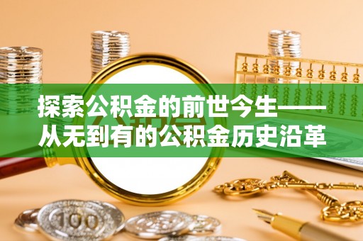 金坛探索公积金的前世今生——从无到有的公积金历史沿革