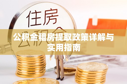 金坛公积金租房提取政策详解与实用指南