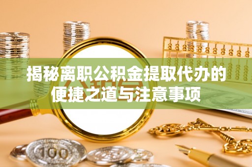 金坛揭秘离职公积金提取代办的便捷之道与注意事项