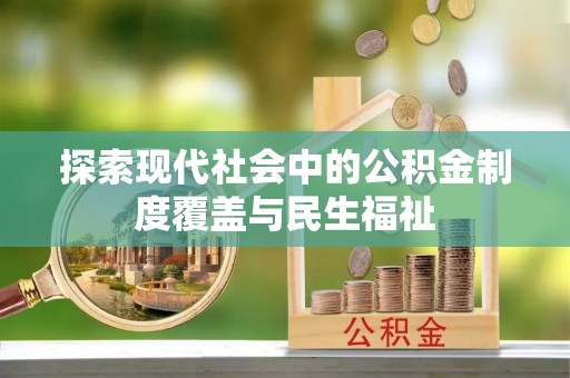 金坛探索现代社会中的公积金制度覆盖与民生福祉