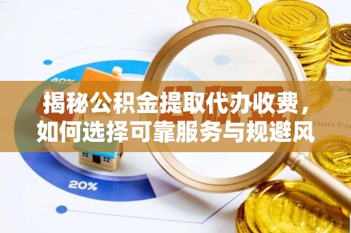 金坛揭秘公积金提取代办收费，如何选择可靠服务与规避风险