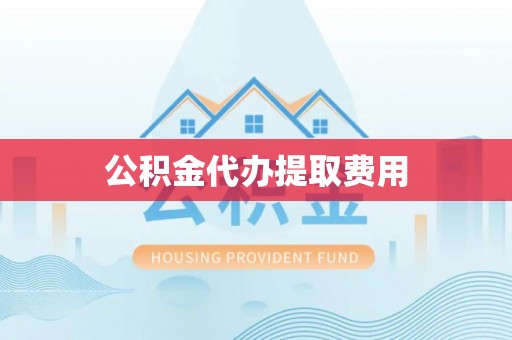金坛公积金代办提取费用