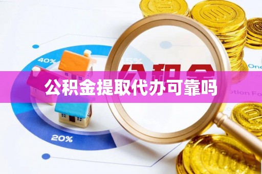 金坛公积金提取代办可靠吗