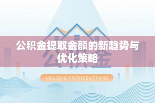 金坛公积金提取金额的新趋势与优化策略