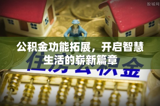 金坛公积金功能拓展，开启智慧生活的崭新篇章