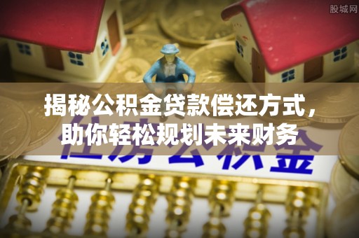 金坛揭秘公积金贷款偿还方式，助你轻松规划未来财务