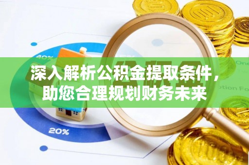 金坛深入解析公积金提取条件，助您合理规划财务未来