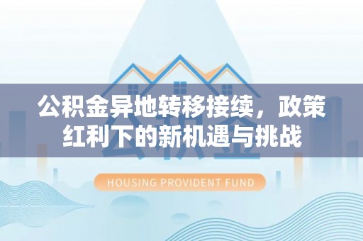 金坛公积金异地转移接续，政策红利下的新机遇与挑战