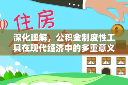 金坛深化理解，公积金制度性工具在现代经济中的多重意义