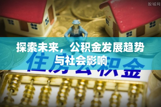 金坛探索未来，公积金发展趋势与社会影响