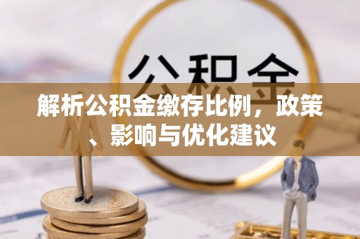 金坛解析公积金缴存比例，政策、影响与优化建议