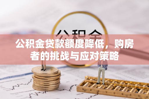 金坛公积金贷款额度降低，购房者的挑战与应对策略